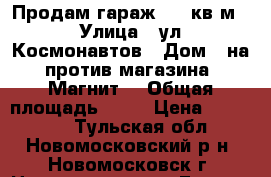 Продам гараж  32 кв.м. › Улица ­ ул. Космонавтов › Дом ­ на против магазина “Магнит“ › Общая площадь ­ 32 › Цена ­ 500 000 - Тульская обл., Новомосковский р-н, Новомосковск г. Недвижимость » Гаражи   